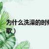 為什么洗澡的時候喜歡唱歌（為什么好多人洗澡時候喜歡唱歌）