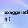 exaggerating是什么意思啊（exaggerating）
