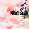 陪酒女怎么樣（陪酒女可以怎么玩）