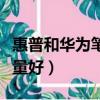惠普和華為筆記本哪個質量好（筆記本哪個質量好）