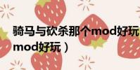 騎馬與砍殺那個mod好玩(騎馬與砍殺哪個mod好玩)
