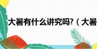 大暑有什么講究嗎?(大暑是什么意思啊)
