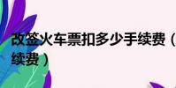 改簽火車票扣多少手續費(退火車票扣多少手續費)