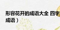 形容花開的成語大全 四字成語(形容花開的成語)