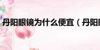 丹陽眼鏡為什么便宜(丹陽眼鏡一般多少錢)