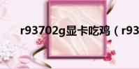 r93702g顯卡吃雞(r9370顯卡吃雞)