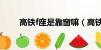 高鐵f座是靠窗嘛(高鐵f座靠窗嗎)