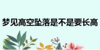 夢見高空墜落是不是要長高(夢見高空墜落)