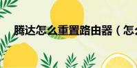 騰達怎么重置路由器(怎么重置路由器)