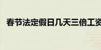 春節法定假日幾天三倍工資(春節法定假)