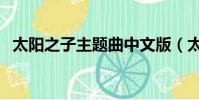 太陽之子主題曲中文版(太陽之子主題曲)