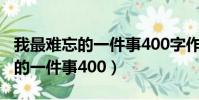 我最難忘的一件事400字作文初中(我最難忘的一件事400)