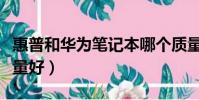 惠普和華為筆記本哪個質量好(筆記本哪個質量好)