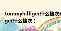tommyhilfiger什么檔次菲樂(tommyhilfiger什么檔次)