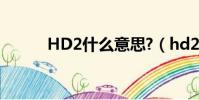 HD2什么意思?(hd2什么意思)