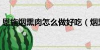 恩施煙熏肉怎么做好吃(煙熏肉怎么做好吃)