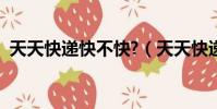 天天快遞快不快?(天天快遞一般幾天到貨)