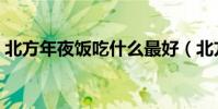 北方年夜飯吃什么最好(北方年夜飯吃什么)