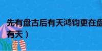 先有盤古后有天鴻鈞更在盤古前(先有盤古后有天)