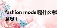 fashion model是什么意思(model是什么意思)