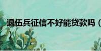 退伍兵征信不好能貸款嗎(征信不好能貸款嗎)