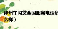 神州車閃貸全國服務電話多少(神州車閃貸怎么樣)