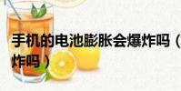 手機的電池膨脹會爆炸嗎(手機電池膨脹會爆炸嗎)