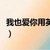 我也愛你用英文怎么講（我也愛你英文怎么說）
