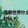 魔獸世界什么職業好玩呀（魔獸世界什么職業好玩）