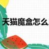 天貓魔盒怎么用手機遙控（天貓魔盒怎么用）