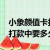小象顏值卡打款中要多久2021（小象顏值卡打款中要多久）