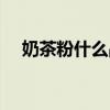 奶茶粉什么品牌好（奶茶粉什么牌子好）