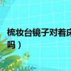 梳妝臺鏡子對著床好嗎 讓我們一起來（梳妝臺鏡子對著床好嗎）