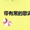 帶有黑的歌詞有哪些（歌詞中帶有黑字的歌詞）