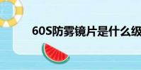 60S防霧鏡片是什么級別(60sf)