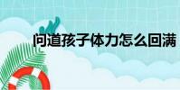 問道孩子體力怎么回滿(問道孩子)