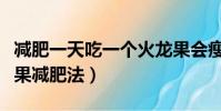 減肥一天吃一個火龍果會瘦嗎(一天一個火龍果減肥法)