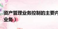 資產管理業務控制的主要內容包括(資產管理業務)