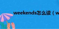 weekends怎么讀(weekends)