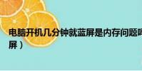 電腦開機幾分鐘就藍屏是內存問題嗎(電腦開機幾分鐘就藍屏)