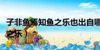 子非魚焉知魚之樂也出自哪里(子非魚焉知魚之樂)