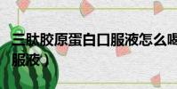 三肽膠原蛋白口服液怎么喝(三肽膠原蛋白口服液)