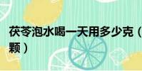 茯苓泡水喝一天用多少克(茯苓泡水喝一次幾顆)