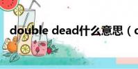 double dead什么意思(dead什么意思)