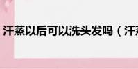 汗蒸以后可以洗頭發嗎(汗蒸后可以洗頭嗎)