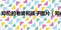 鄧倫的老婆和孩子圖片(鄧倫的老婆和孩子)