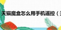 天貓魔盒怎么用手機遙控(天貓魔盒怎么用)