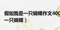 假如我是一只蝴蝶作文400字左右(假如我是一只蝴蝶)