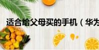 適合給父母買的手機(華為哪款手機適合父母)