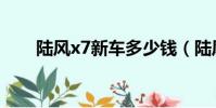 陸風x7新車多少錢(陸風x5怎么樣)